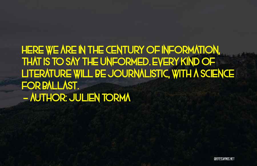 Julien Torma Quotes: Here We Are In The Century Of Information, That Is To Say The Unformed. Every Kind Of Literature Will Be