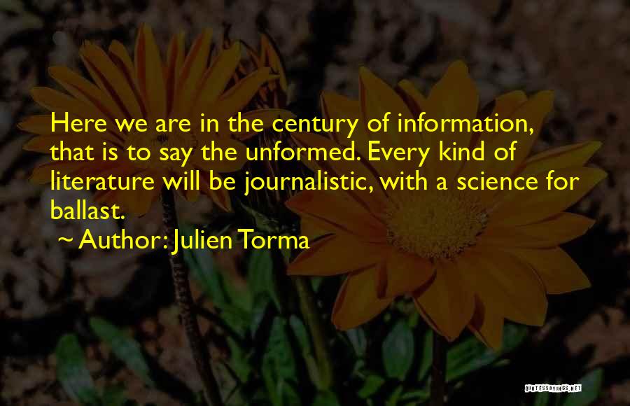 Julien Torma Quotes: Here We Are In The Century Of Information, That Is To Say The Unformed. Every Kind Of Literature Will Be