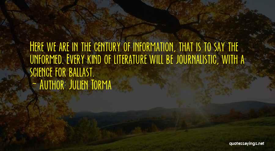 Julien Torma Quotes: Here We Are In The Century Of Information, That Is To Say The Unformed. Every Kind Of Literature Will Be