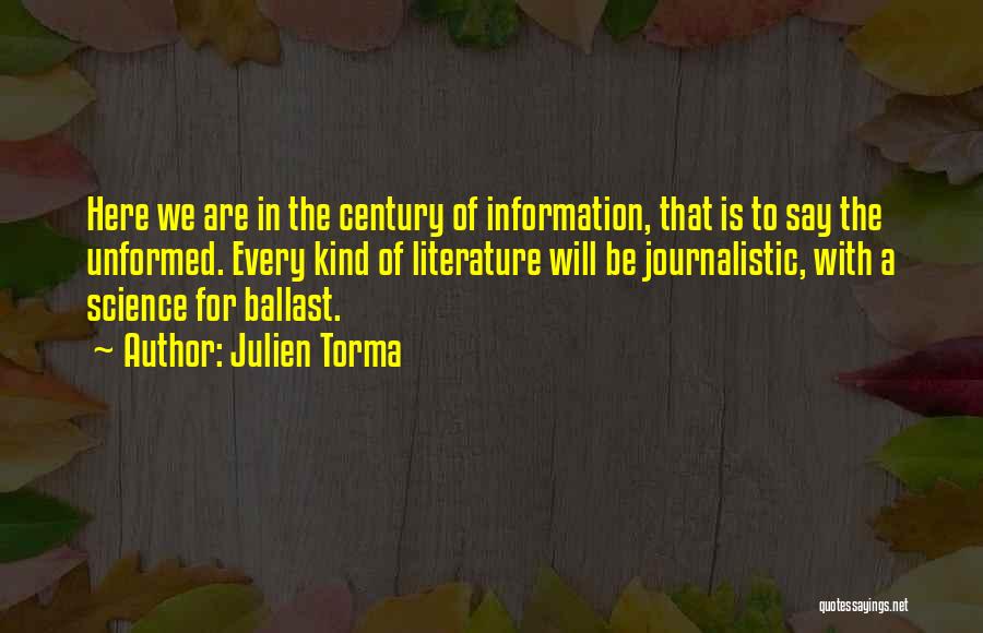 Julien Torma Quotes: Here We Are In The Century Of Information, That Is To Say The Unformed. Every Kind Of Literature Will Be