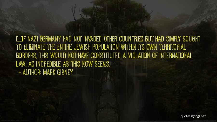 Mark Gibney Quotes: [...]if Nazi Germany Had Not Invaded Other Countries But Had Simply Sought To Eliminate The Entire Jewish Population Within Its