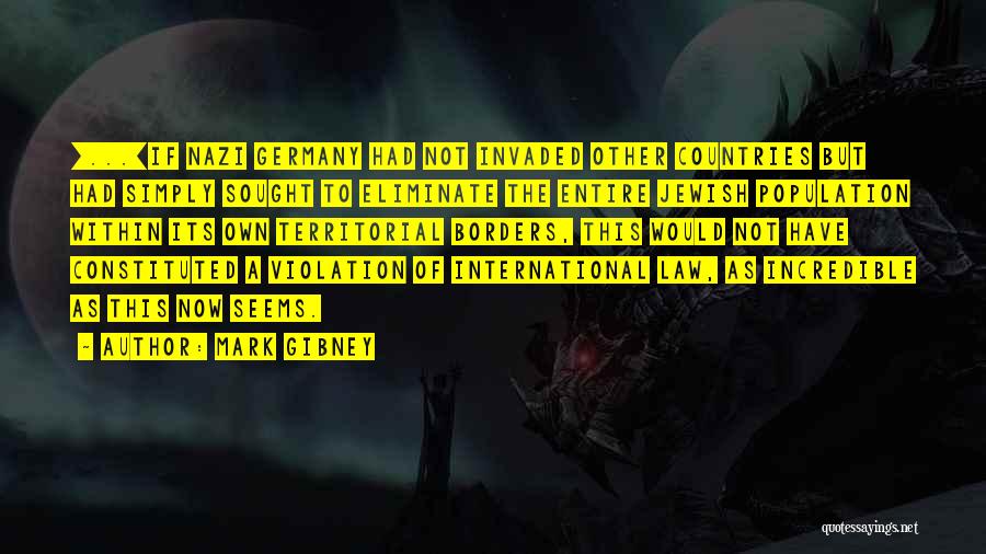 Mark Gibney Quotes: [...]if Nazi Germany Had Not Invaded Other Countries But Had Simply Sought To Eliminate The Entire Jewish Population Within Its