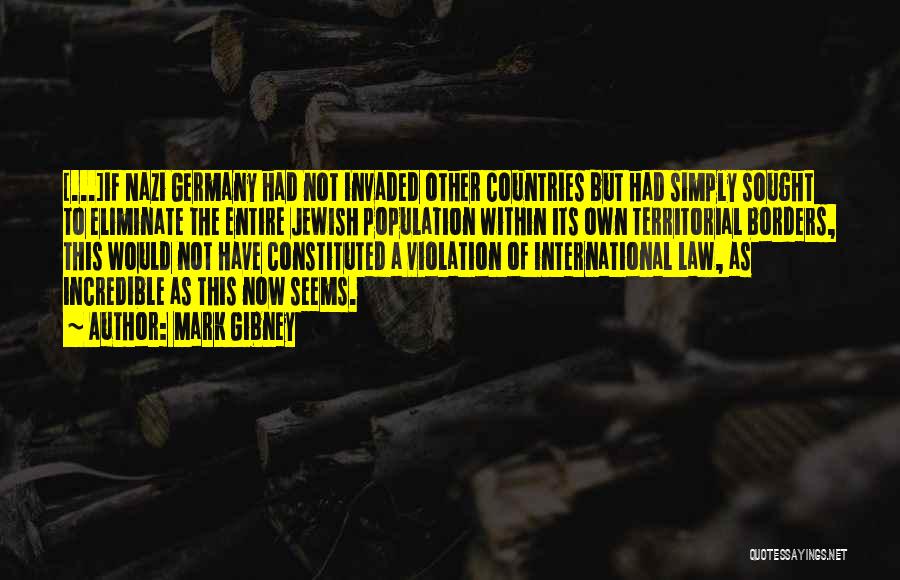 Mark Gibney Quotes: [...]if Nazi Germany Had Not Invaded Other Countries But Had Simply Sought To Eliminate The Entire Jewish Population Within Its