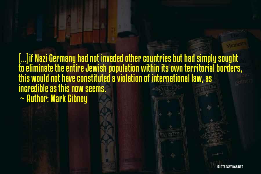 Mark Gibney Quotes: [...]if Nazi Germany Had Not Invaded Other Countries But Had Simply Sought To Eliminate The Entire Jewish Population Within Its