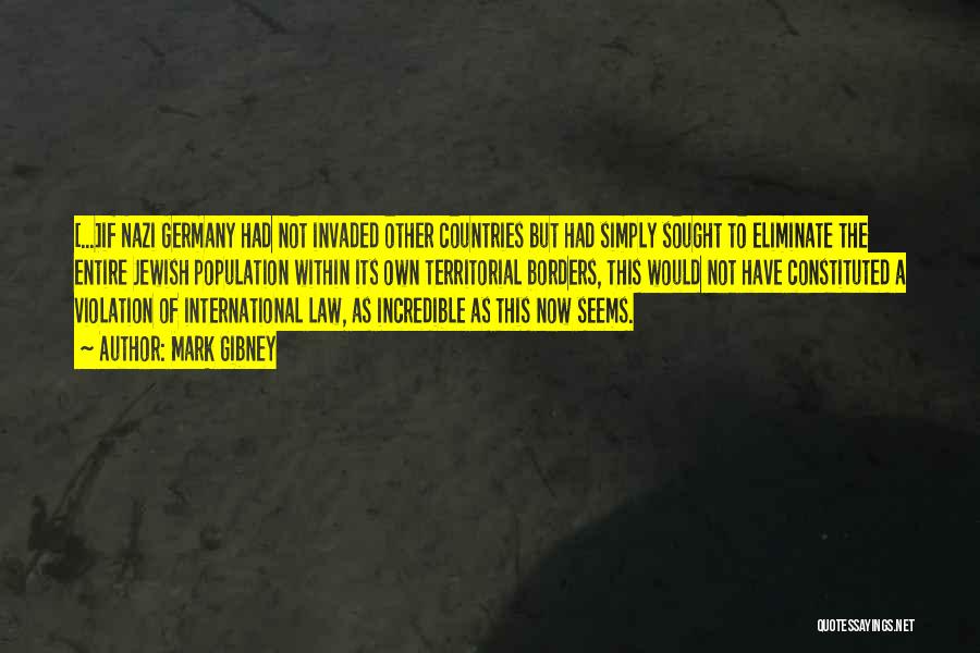Mark Gibney Quotes: [...]if Nazi Germany Had Not Invaded Other Countries But Had Simply Sought To Eliminate The Entire Jewish Population Within Its