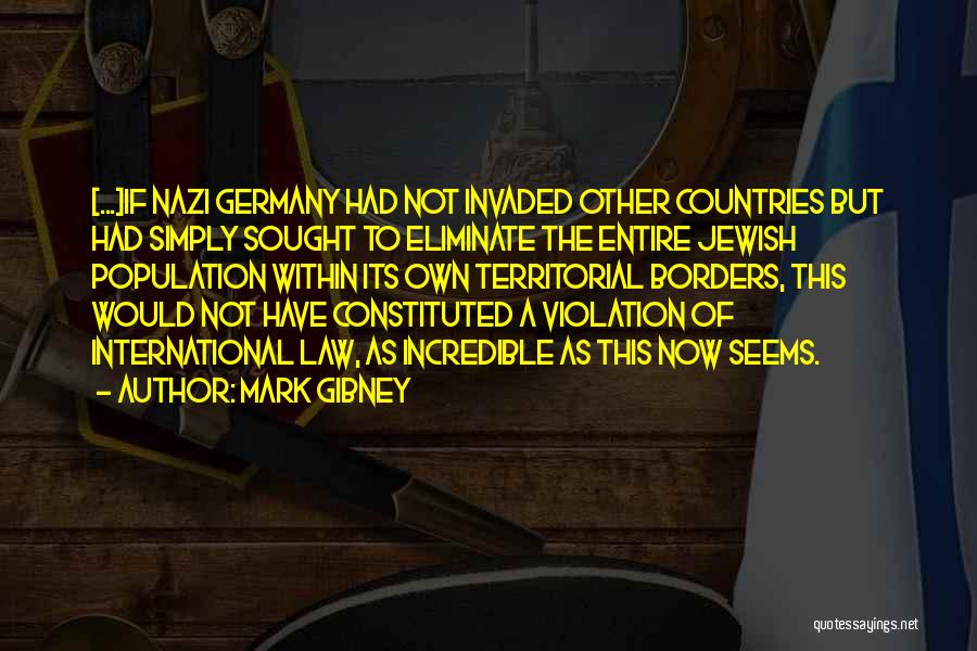 Mark Gibney Quotes: [...]if Nazi Germany Had Not Invaded Other Countries But Had Simply Sought To Eliminate The Entire Jewish Population Within Its