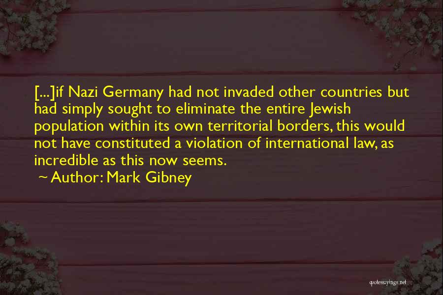 Mark Gibney Quotes: [...]if Nazi Germany Had Not Invaded Other Countries But Had Simply Sought To Eliminate The Entire Jewish Population Within Its