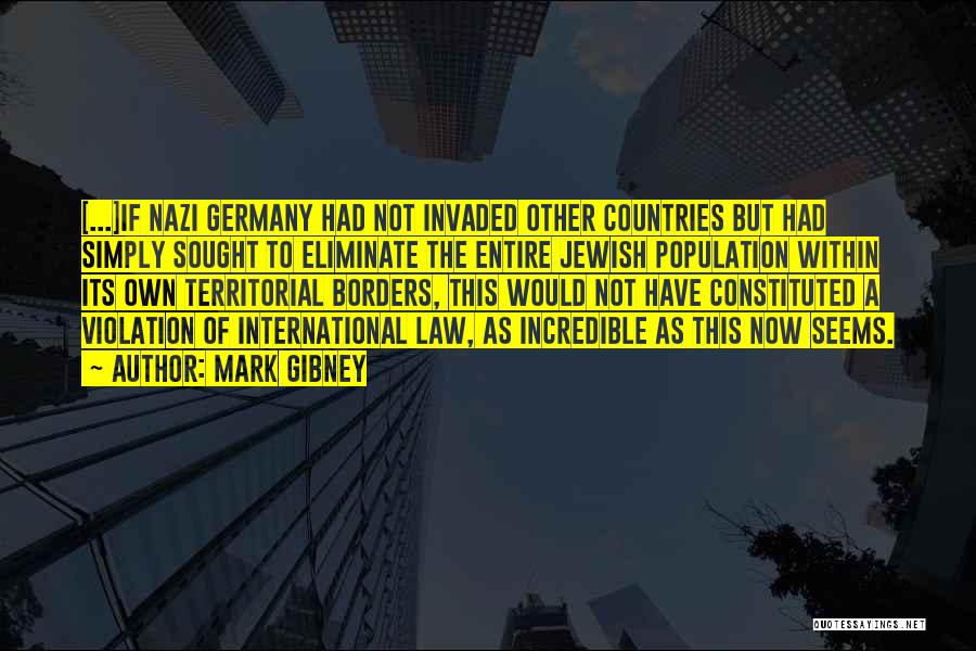 Mark Gibney Quotes: [...]if Nazi Germany Had Not Invaded Other Countries But Had Simply Sought To Eliminate The Entire Jewish Population Within Its