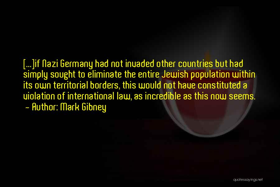 Mark Gibney Quotes: [...]if Nazi Germany Had Not Invaded Other Countries But Had Simply Sought To Eliminate The Entire Jewish Population Within Its