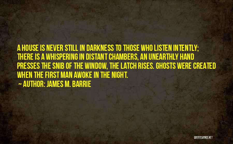James M. Barrie Quotes: A House Is Never Still In Darkness To Those Who Listen Intently; There Is A Whispering In Distant Chambers, An