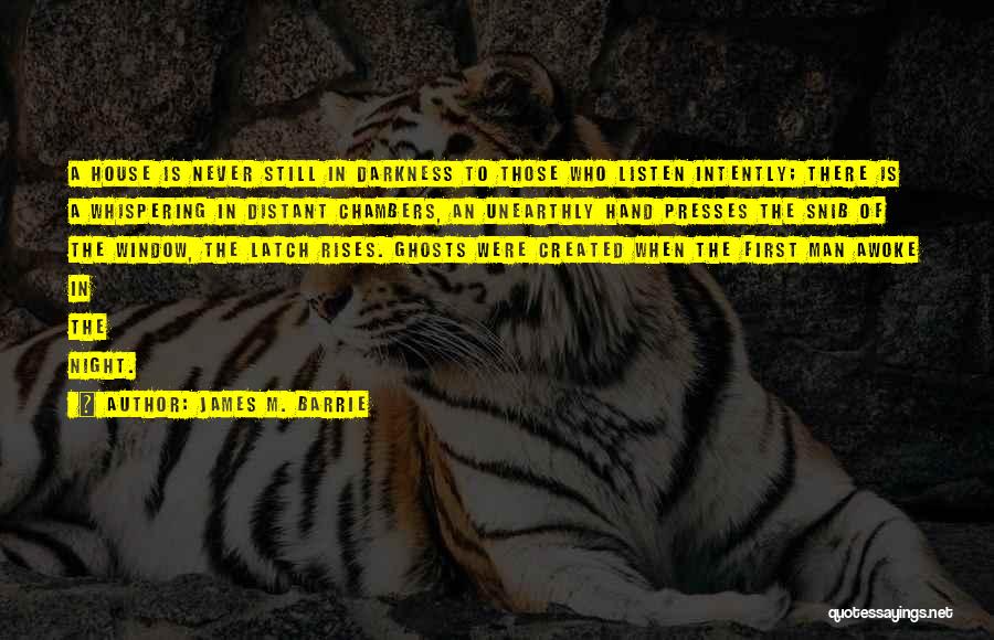 James M. Barrie Quotes: A House Is Never Still In Darkness To Those Who Listen Intently; There Is A Whispering In Distant Chambers, An