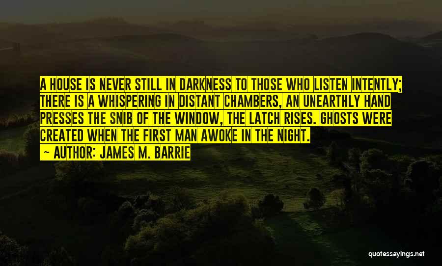James M. Barrie Quotes: A House Is Never Still In Darkness To Those Who Listen Intently; There Is A Whispering In Distant Chambers, An