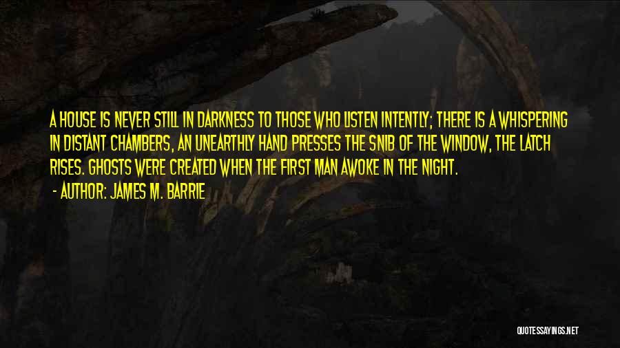 James M. Barrie Quotes: A House Is Never Still In Darkness To Those Who Listen Intently; There Is A Whispering In Distant Chambers, An