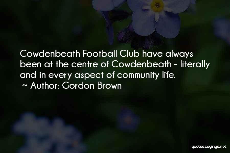 Gordon Brown Quotes: Cowdenbeath Football Club Have Always Been At The Centre Of Cowdenbeath - Literally And In Every Aspect Of Community Life.