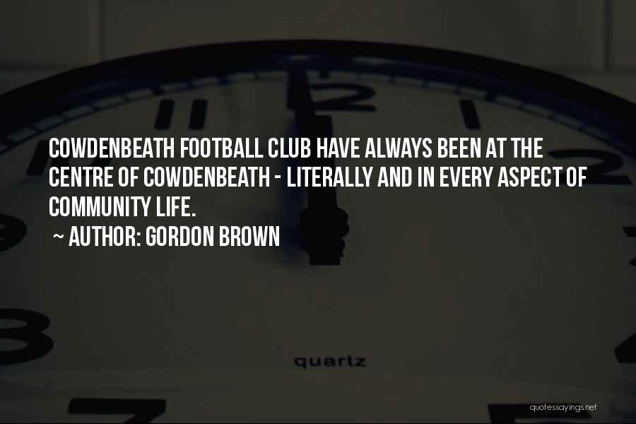 Gordon Brown Quotes: Cowdenbeath Football Club Have Always Been At The Centre Of Cowdenbeath - Literally And In Every Aspect Of Community Life.