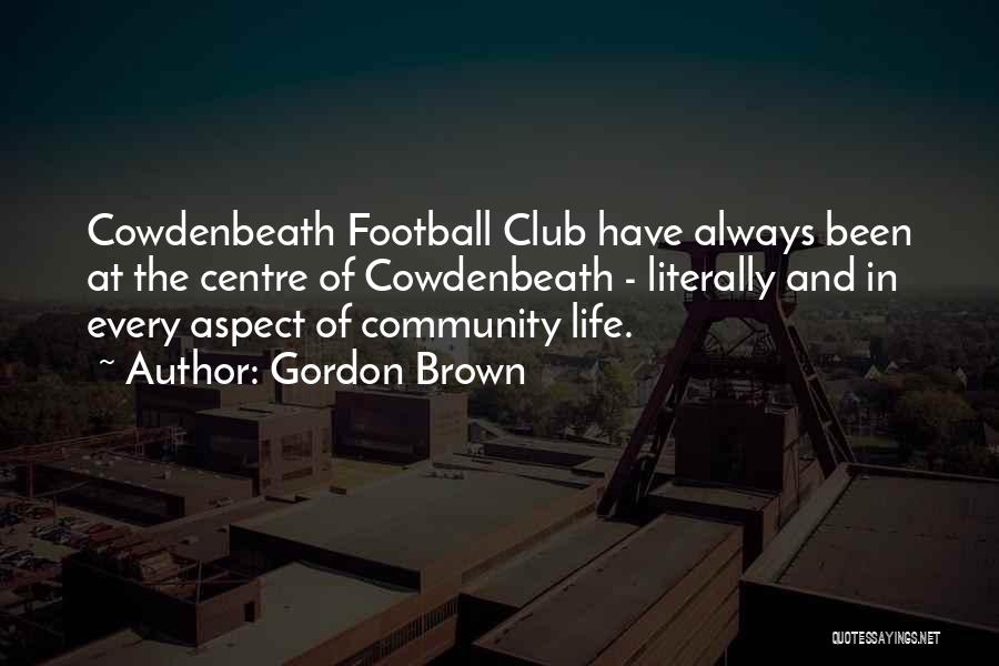 Gordon Brown Quotes: Cowdenbeath Football Club Have Always Been At The Centre Of Cowdenbeath - Literally And In Every Aspect Of Community Life.
