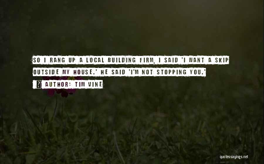 Tim Vine Quotes: So I Rang Up A Local Building Firm, I Said 'i Want A Skip Outside My House.' He Said 'i'm