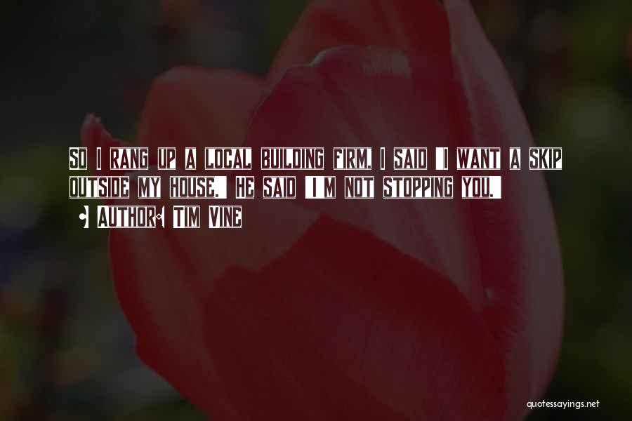 Tim Vine Quotes: So I Rang Up A Local Building Firm, I Said 'i Want A Skip Outside My House.' He Said 'i'm
