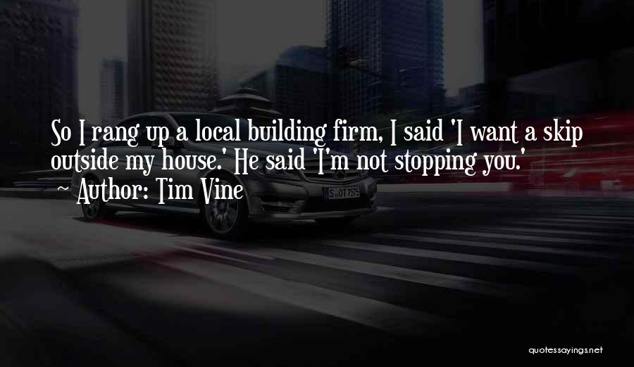 Tim Vine Quotes: So I Rang Up A Local Building Firm, I Said 'i Want A Skip Outside My House.' He Said 'i'm