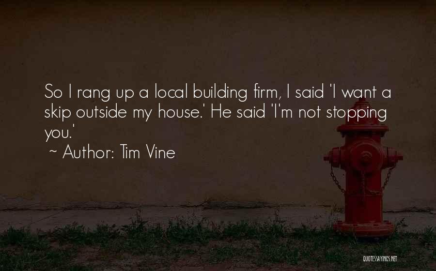 Tim Vine Quotes: So I Rang Up A Local Building Firm, I Said 'i Want A Skip Outside My House.' He Said 'i'm