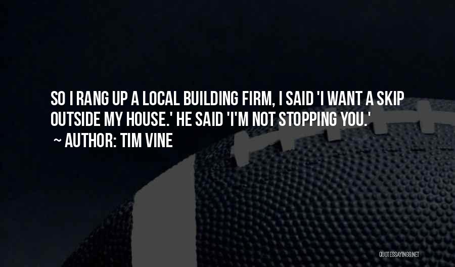 Tim Vine Quotes: So I Rang Up A Local Building Firm, I Said 'i Want A Skip Outside My House.' He Said 'i'm