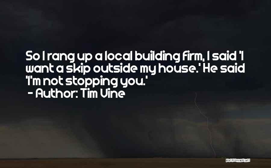 Tim Vine Quotes: So I Rang Up A Local Building Firm, I Said 'i Want A Skip Outside My House.' He Said 'i'm