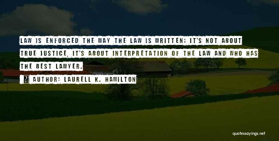 Laurell K. Hamilton Quotes: Law Is Enforced The Way The Law Is Written; It's Not About True Justice, It's About Interpretation Of The Law