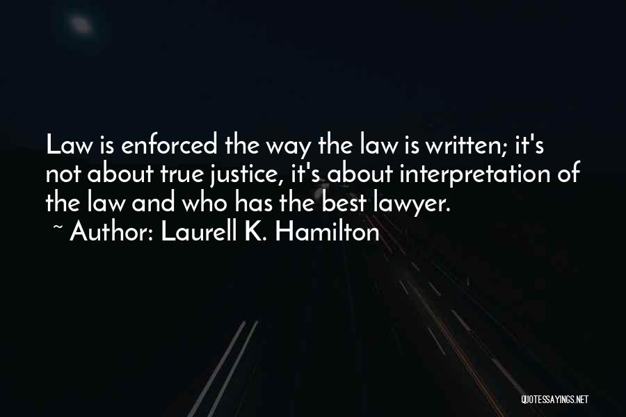 Laurell K. Hamilton Quotes: Law Is Enforced The Way The Law Is Written; It's Not About True Justice, It's About Interpretation Of The Law