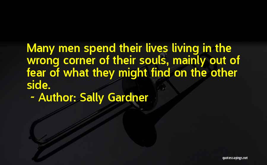 Sally Gardner Quotes: Many Men Spend Their Lives Living In The Wrong Corner Of Their Souls, Mainly Out Of Fear Of What They