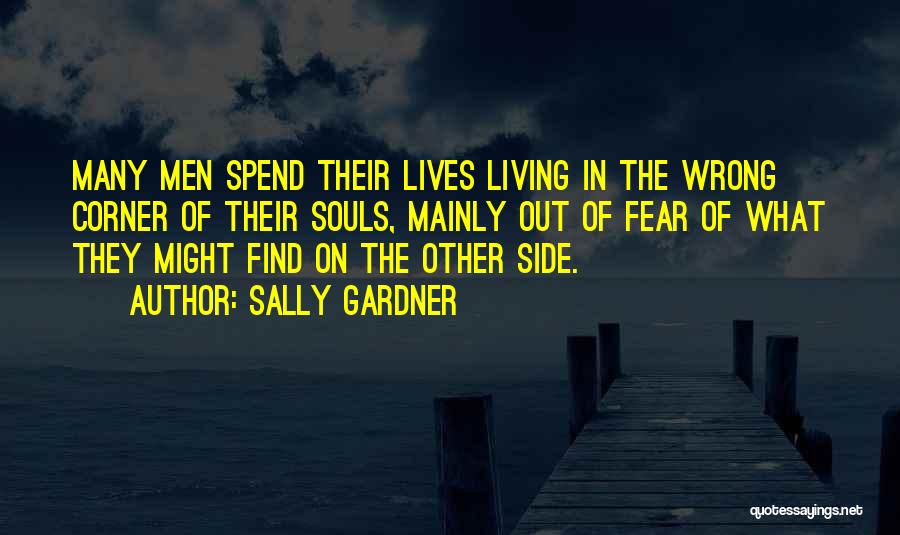 Sally Gardner Quotes: Many Men Spend Their Lives Living In The Wrong Corner Of Their Souls, Mainly Out Of Fear Of What They