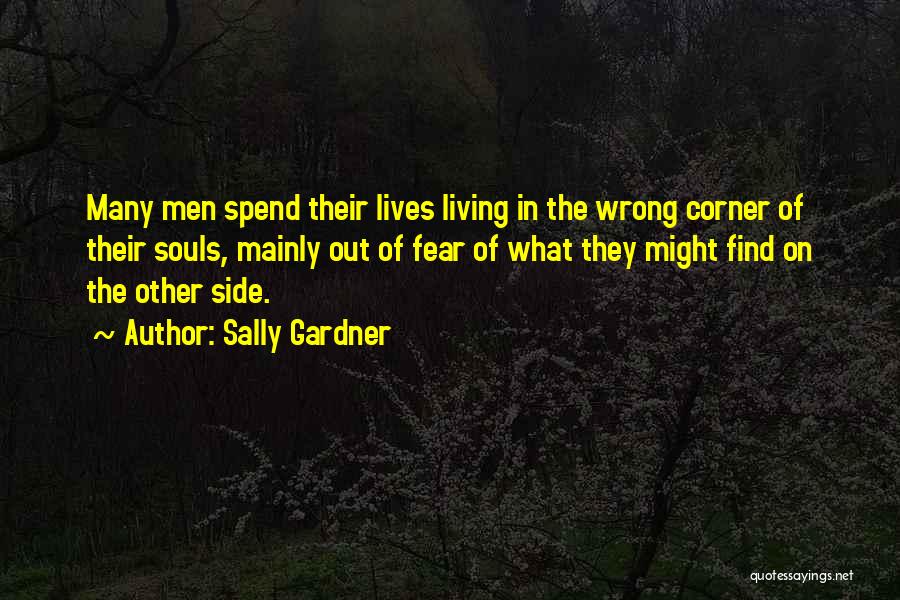 Sally Gardner Quotes: Many Men Spend Their Lives Living In The Wrong Corner Of Their Souls, Mainly Out Of Fear Of What They