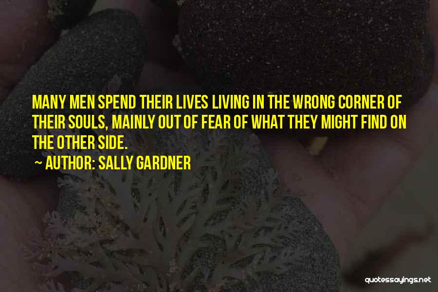 Sally Gardner Quotes: Many Men Spend Their Lives Living In The Wrong Corner Of Their Souls, Mainly Out Of Fear Of What They