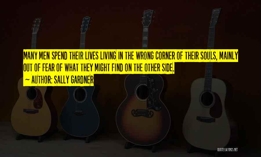 Sally Gardner Quotes: Many Men Spend Their Lives Living In The Wrong Corner Of Their Souls, Mainly Out Of Fear Of What They