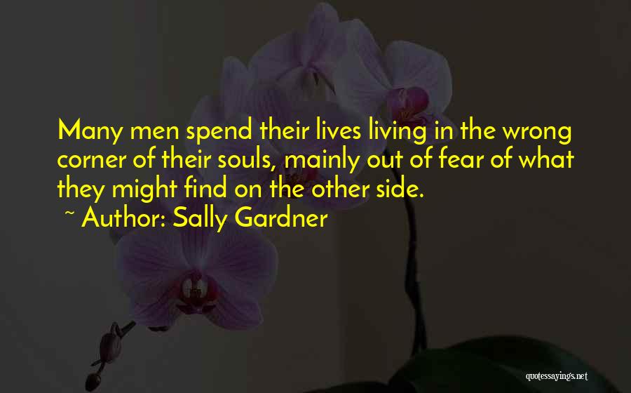 Sally Gardner Quotes: Many Men Spend Their Lives Living In The Wrong Corner Of Their Souls, Mainly Out Of Fear Of What They
