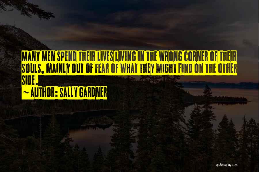 Sally Gardner Quotes: Many Men Spend Their Lives Living In The Wrong Corner Of Their Souls, Mainly Out Of Fear Of What They