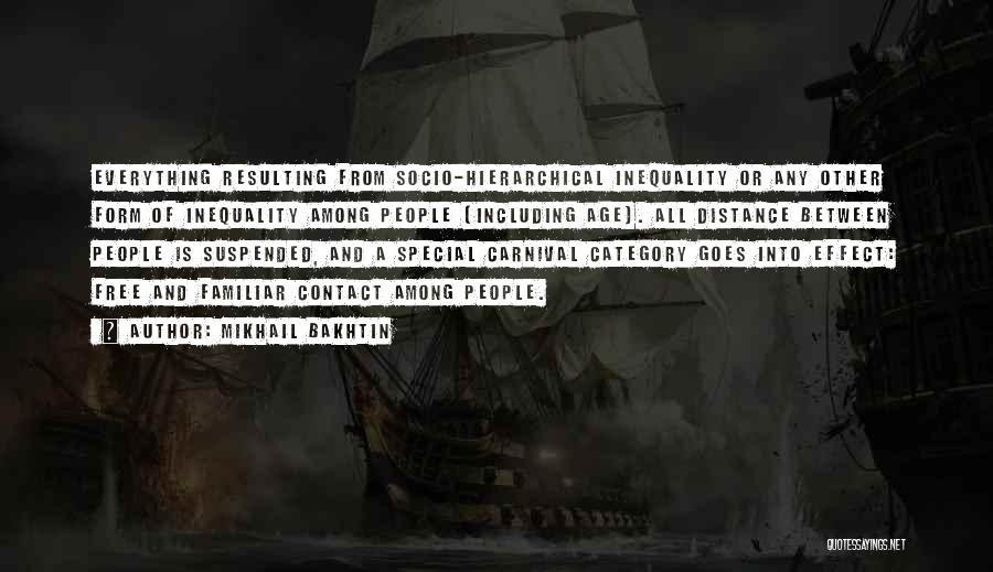 Mikhail Bakhtin Quotes: Everything Resulting From Socio-hierarchical Inequality Or Any Other Form Of Inequality Among People (including Age). All Distance Between People Is