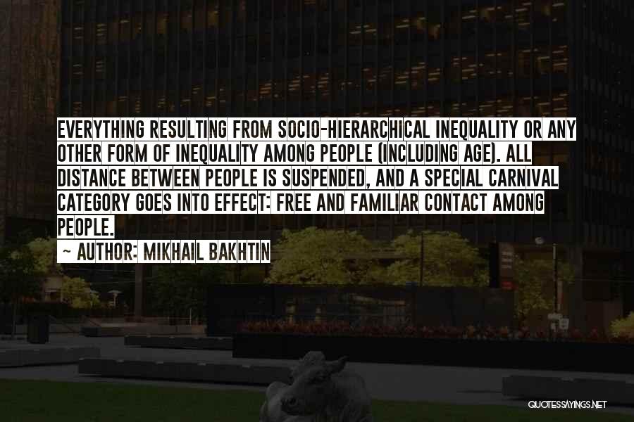 Mikhail Bakhtin Quotes: Everything Resulting From Socio-hierarchical Inequality Or Any Other Form Of Inequality Among People (including Age). All Distance Between People Is