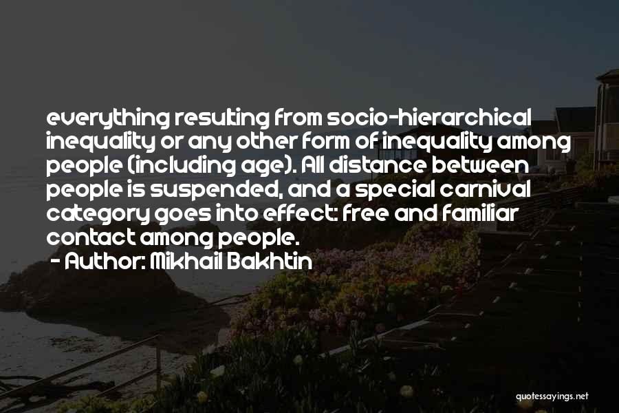 Mikhail Bakhtin Quotes: Everything Resulting From Socio-hierarchical Inequality Or Any Other Form Of Inequality Among People (including Age). All Distance Between People Is