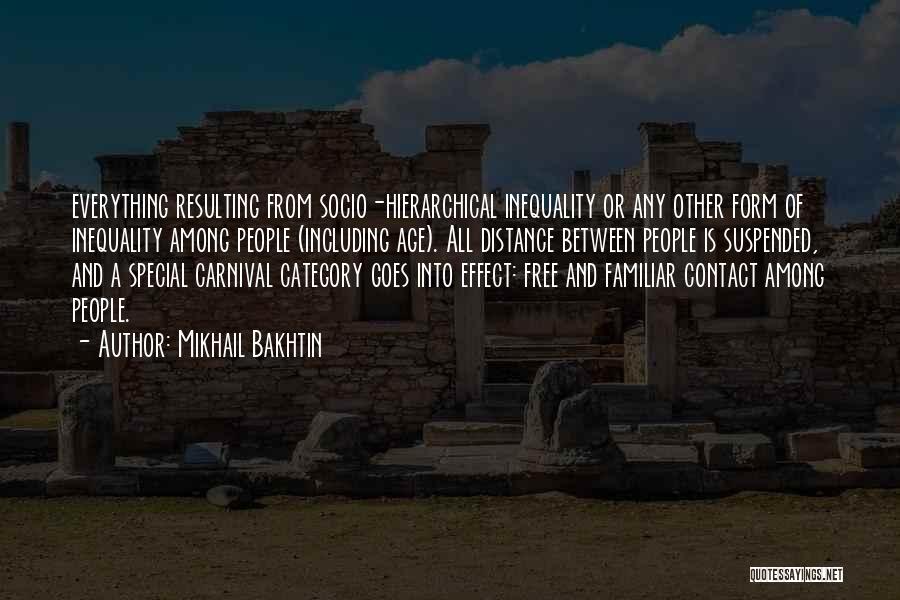 Mikhail Bakhtin Quotes: Everything Resulting From Socio-hierarchical Inequality Or Any Other Form Of Inequality Among People (including Age). All Distance Between People Is