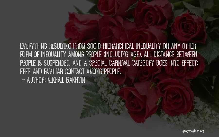 Mikhail Bakhtin Quotes: Everything Resulting From Socio-hierarchical Inequality Or Any Other Form Of Inequality Among People (including Age). All Distance Between People Is