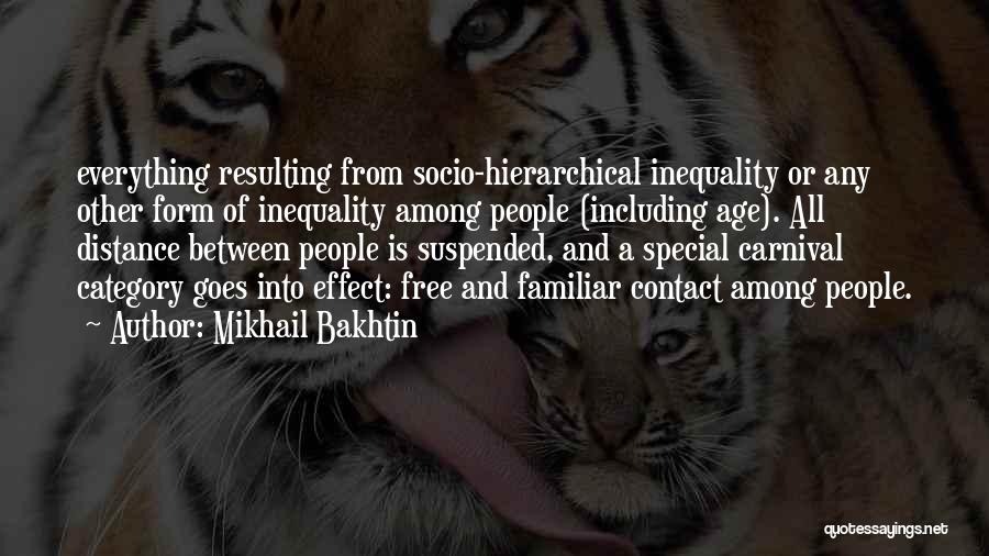 Mikhail Bakhtin Quotes: Everything Resulting From Socio-hierarchical Inequality Or Any Other Form Of Inequality Among People (including Age). All Distance Between People Is