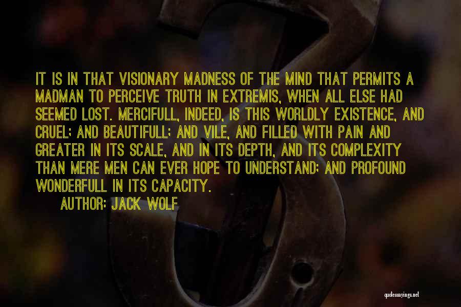 Jack Wolf Quotes: It Is In That Visionary Madness Of The Mind That Permits A Madman To Perceive Truth In Extremis, When All