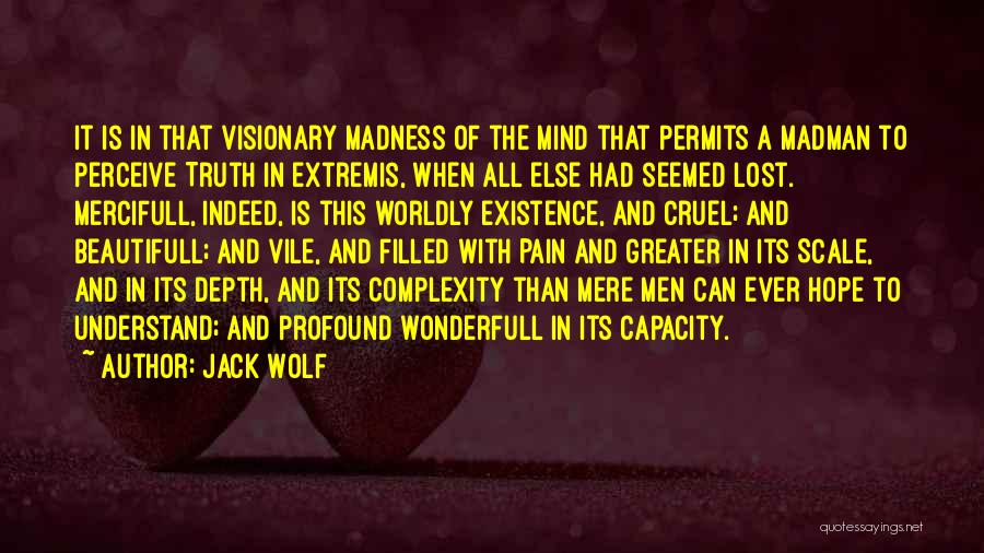 Jack Wolf Quotes: It Is In That Visionary Madness Of The Mind That Permits A Madman To Perceive Truth In Extremis, When All