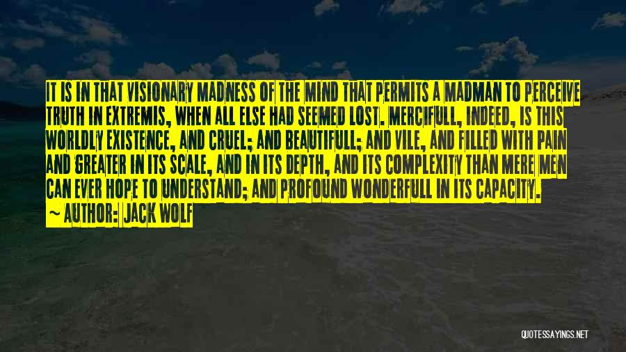 Jack Wolf Quotes: It Is In That Visionary Madness Of The Mind That Permits A Madman To Perceive Truth In Extremis, When All