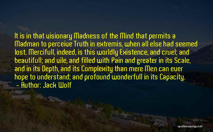 Jack Wolf Quotes: It Is In That Visionary Madness Of The Mind That Permits A Madman To Perceive Truth In Extremis, When All