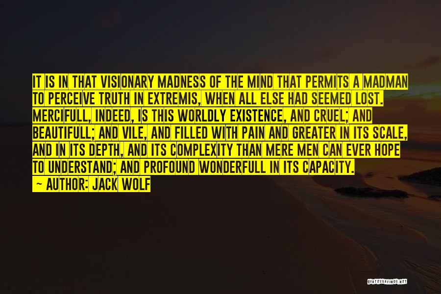 Jack Wolf Quotes: It Is In That Visionary Madness Of The Mind That Permits A Madman To Perceive Truth In Extremis, When All