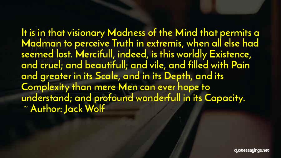 Jack Wolf Quotes: It Is In That Visionary Madness Of The Mind That Permits A Madman To Perceive Truth In Extremis, When All