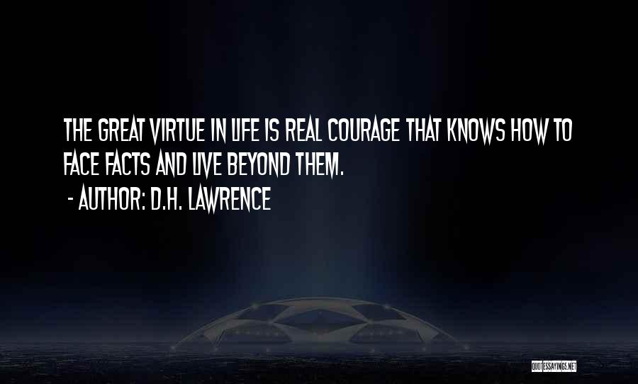 D.H. Lawrence Quotes: The Great Virtue In Life Is Real Courage That Knows How To Face Facts And Live Beyond Them.