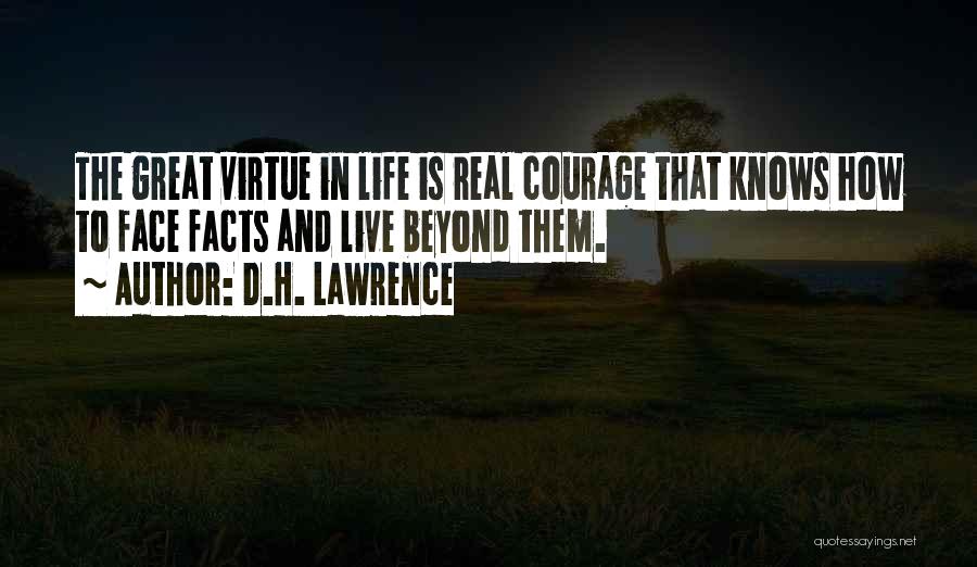 D.H. Lawrence Quotes: The Great Virtue In Life Is Real Courage That Knows How To Face Facts And Live Beyond Them.