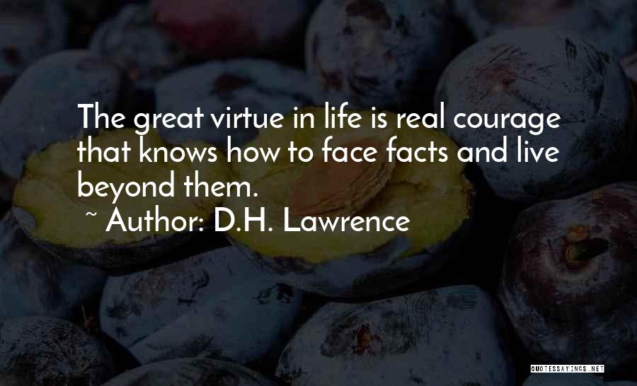 D.H. Lawrence Quotes: The Great Virtue In Life Is Real Courage That Knows How To Face Facts And Live Beyond Them.